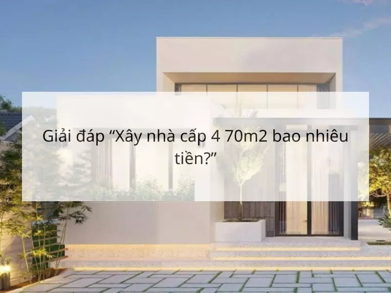 Giải đáp "Xây nhà cấp 4 70m2 bao nhiêu tiền?"