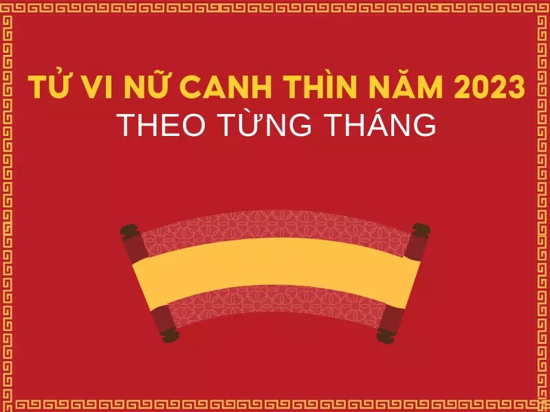 Tử vi tuổi Canh Thìn năm 2023 nữ mạng theo từng tháng