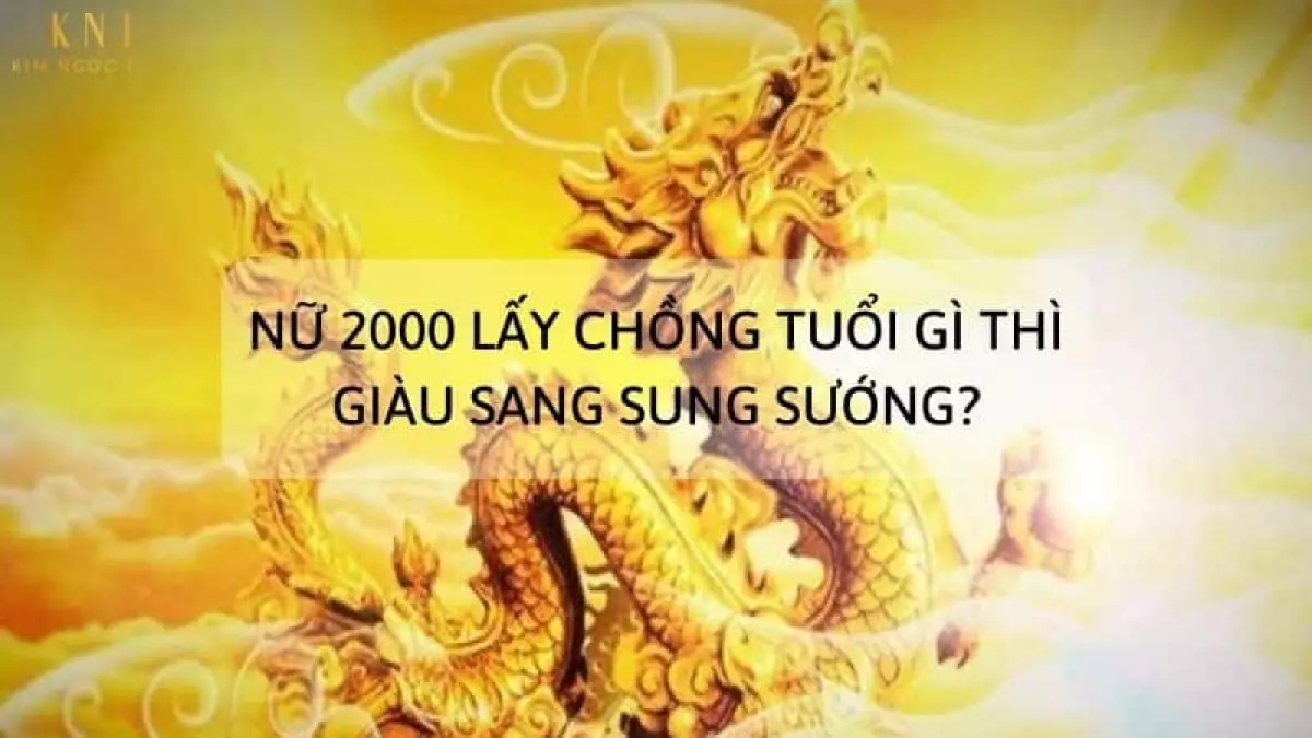 NỮ 2000 LẤY CHỒNG TUỔI NÀO THÌ SỐNG GIÀU SANG SUNG SƯỚNG?