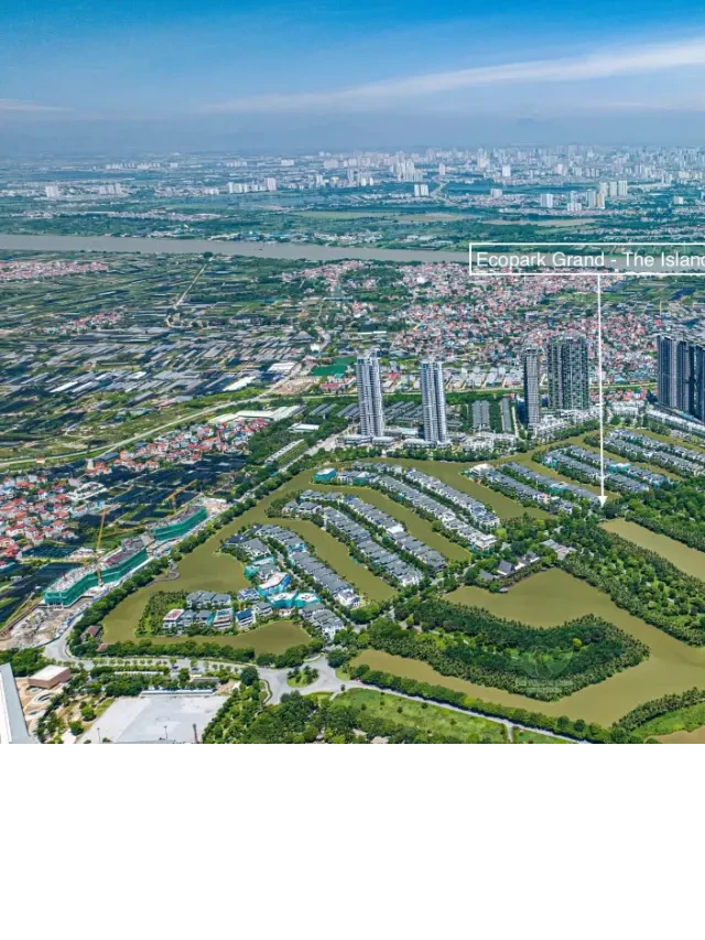   Bán Biệt Thự Đảo Ecopark Grand Island: Khám phá không gian sống đẳng cấp