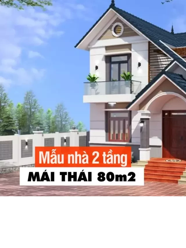   Chọn lọc 50 mẫu nhà 2 tầng mái thái 80m2 đẹp nhất hiện nay