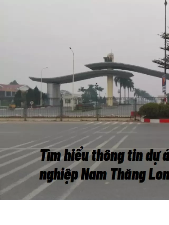   Tìm hiểu về dự án khu công nghiệp Nam Thăng Long: Một cơ hội kinh doanh hấp dẫn