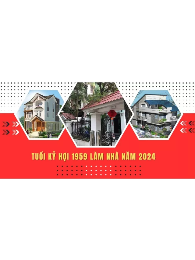   Tuổi Kỷ Hợi 1959 và Bí Mật Xây Nhà Năm 2024: Hướng Dẫn Tạo Ra Gia Đình Hạnh Phúc